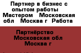 Партнер в бизнес с опытом работы Web-Мастером - Московская обл., Москва г. Работа » Партнёрство   . Московская обл.,Москва г.